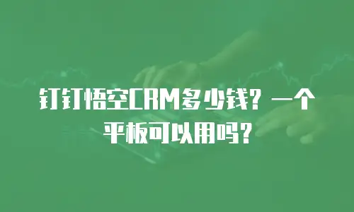 钉钉悟空CRM多少钱？一个平板可以用吗？