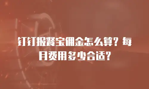 钉钉报餐宝佣金怎么算？每月费用多少合适？