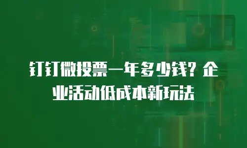 钉钉微投票一年多少钱？企业活动低成本新玩法