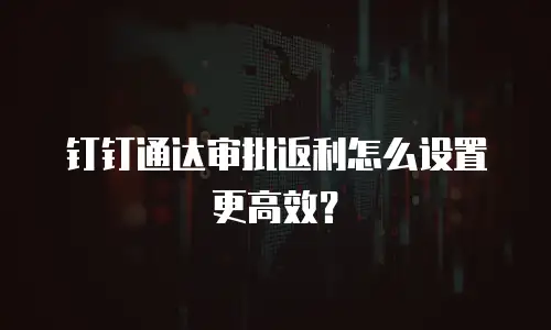 钉钉通达审批返利怎么设置更高效？