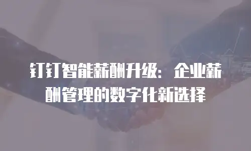 钉钉智能薪酬升级：企业薪酬管理的数字化新选择