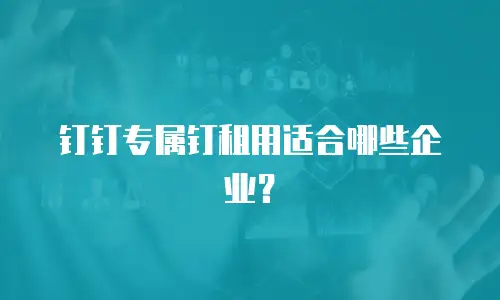 钉钉专属钉租用适合哪些企业？