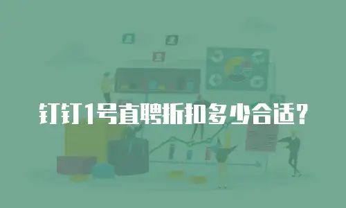 钉钉1号直聘折扣多少合适？