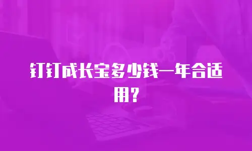 钉钉成长宝多少钱一年合适用？