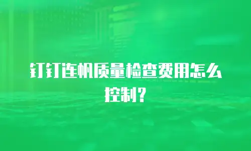 钉钉连帆质量检查费用怎么控制？