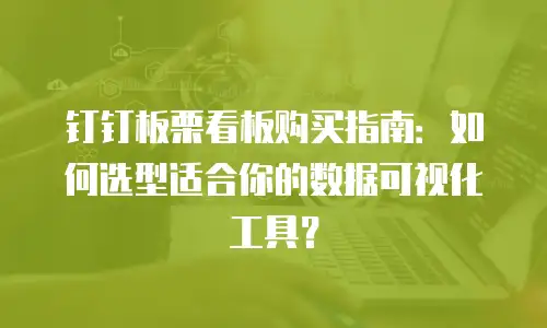 钉钉板栗看板购买指南：如何选型适合你的数据可视化工具？
