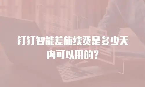 钉钉智能差旅续费是多少天内可以用的？