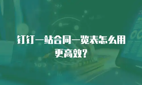 钉钉一站合同一览表怎么用更高效？