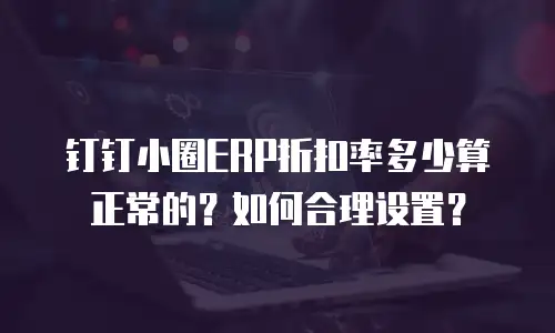 钉钉小圈ERP折扣率多少算正常的？如何合理设置？