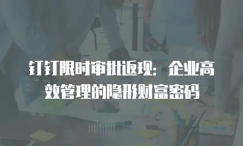钉钉限时审批返现：企业高效管理的隐形财富密码
