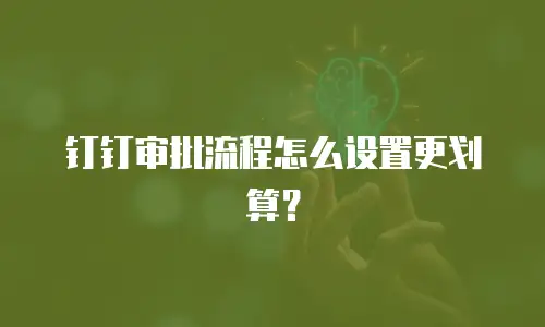 钉钉审批流程怎么设置更划算？