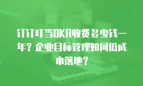 钉钉叮当OKR收费多少钱一年？企业目标管理如何低成本落地？