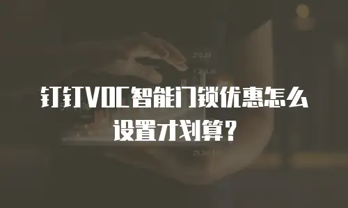 钉钉VOC智能门锁优惠怎么设置才划算？