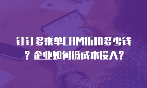 钉钉多乘单CRM折扣多少钱？企业如何低成本接入？