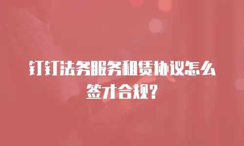 钉钉法务服务租赁协议怎么签才合规？