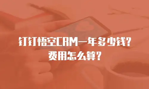 钉钉悟空CRM一年多少钱？费用怎么算？