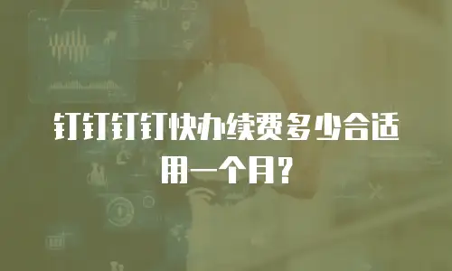 钉钉钉钉快办续费多少合适用一个月？