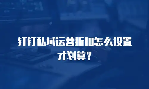 钉钉私域运营折扣怎么设置才划算？