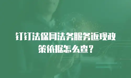 钉钉法保网法务服务返现政策依据怎么查？