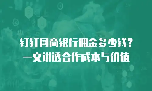 钉钉网商银行佣金多少钱？一文讲透合作成本与价值