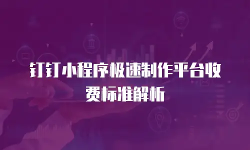 钉钉小程序极速制作平台收费标准解析