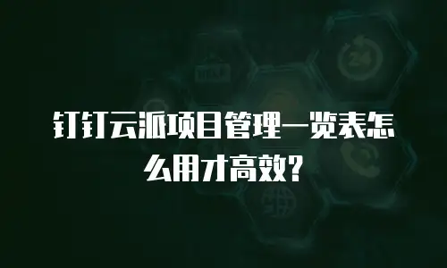 钉钉云派项目管理一览表怎么用才高效？