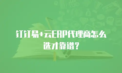 钉钉易+云ERP代理商怎么选才靠谱？