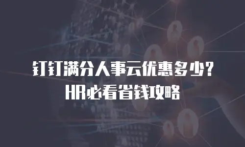 钉钉满分人事云优惠多少？HR必看省钱攻略
