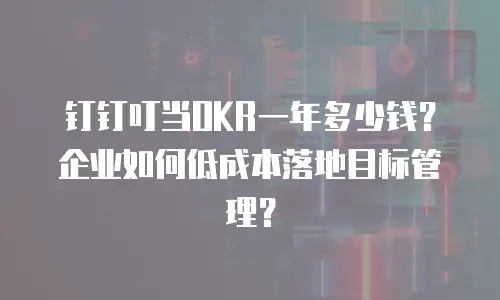 钉钉叮当OKR一年多少钱？企业如何低成本落地目标管理？