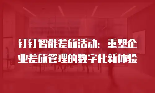 钉钉智能差旅活动：重塑企业差旅管理的数字化新体验