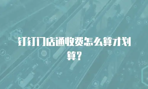 钉钉门店通收费怎么算才划算？