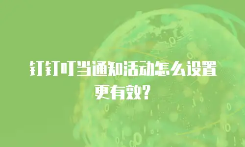 钉钉叮当通知活动怎么设置更有效？