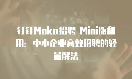 钉钉Moka招聘 Mini版租用：中小企业高效招聘的轻量解法