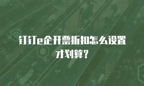 钉钉e企开票折扣怎么设置才划算？
