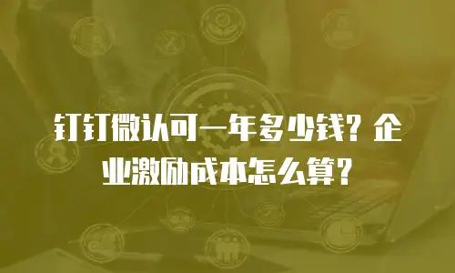 钉钉微认可一年多少钱？企业激励成本怎么算？