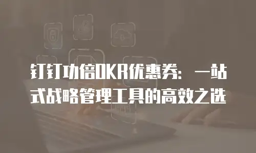 钉钉功倍OKR优惠券：一站式战略管理工具的高效之选