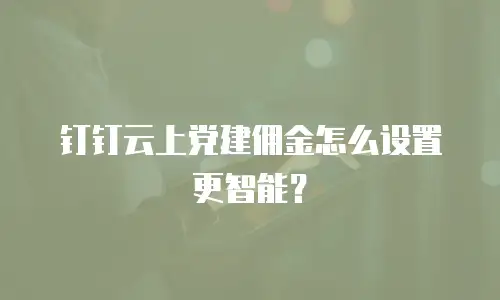 钉钉云上党建佣金怎么设置更智能？