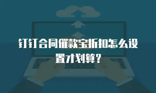 钉钉合同催款宝折扣怎么设置才划算？