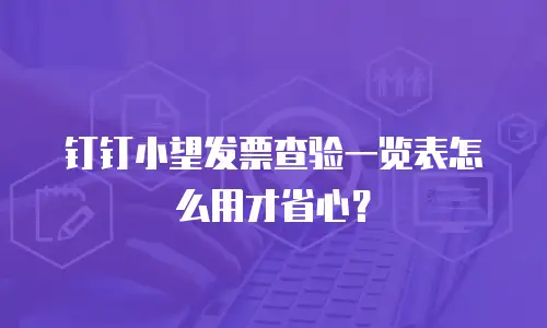钉钉小望发票查验一览表怎么用才省心？