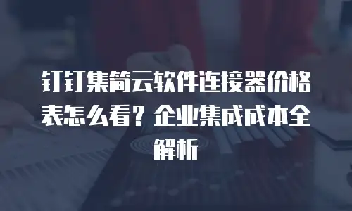 钉钉集简云软件连接器价格表怎么看？企业集成成本全解析