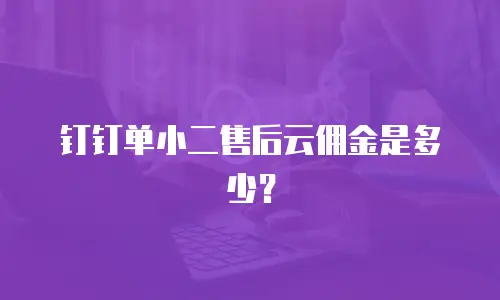 钉钉单小二售后云佣金是多少？
