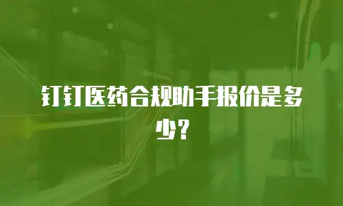 钉钉医药合规助手报价是多少？