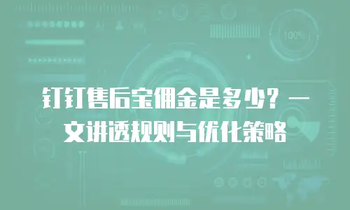 钉钉售后宝佣金是多少？一文讲透规则与优化策略