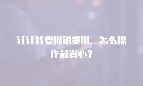 钉钉我要报销费用，怎么操作最省心？