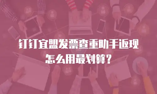 钉钉宜盟发票查重助手返现怎么用最划算？