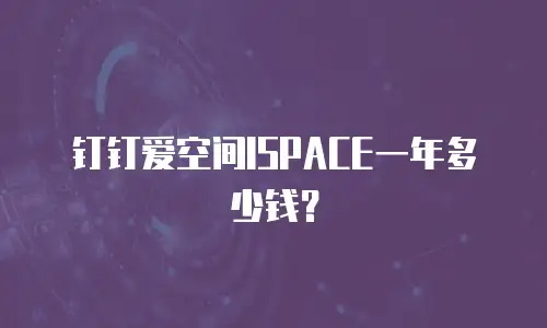 钉钉爱空间ISPACE一年多少钱？
