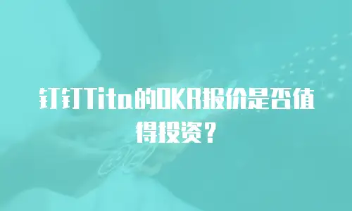 钉钉Tita的OKR报价是否值得投资？