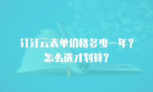 钉钉云表单价格多少一年？怎么选才划算？