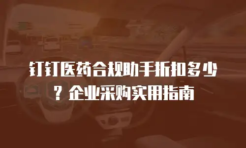钉钉医药合规助手折扣多少？企业采购实用指南