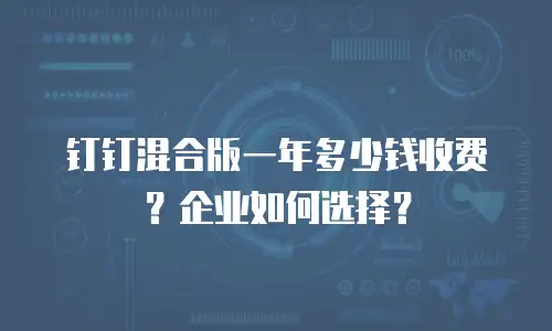 钉钉混合版一年多少钱收费？企业如何选择？